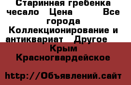 Старинная гребенка чесало › Цена ­ 350 - Все города Коллекционирование и антиквариат » Другое   . Крым,Красногвардейское